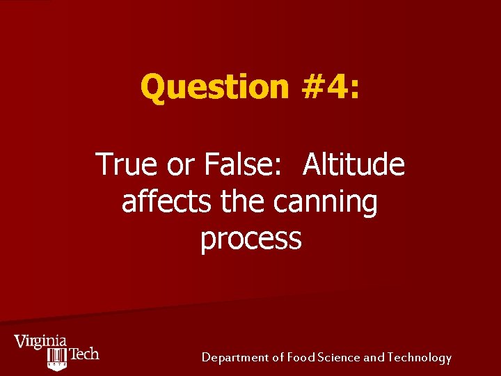 Question #4: True or False: Altitude affects the canning process Department of Food Science