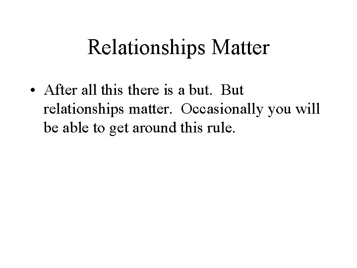Relationships Matter • After all this there is a but. But relationships matter. Occasionally