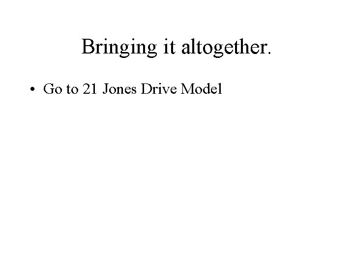 Bringing it altogether. • Go to 21 Jones Drive Model 