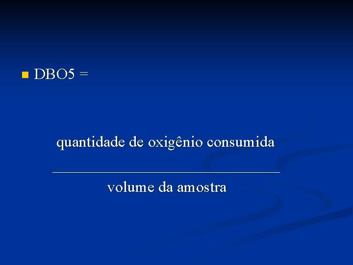 n DBO 5 = quantidade de oxigênio consumida _______________ volume da amostra 