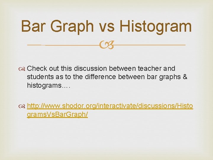 Bar Graph vs Histogram Check out this discussion between teacher and students as to