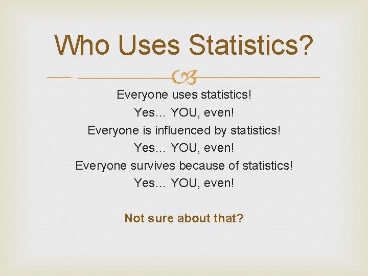 Who Uses Statistics? Everyone uses statistics! Yes… YOU, even! Everyone is influenced by statistics!