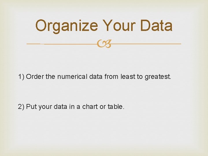 Organize Your Data 1) Order the numerical data from least to greatest. 2) Put