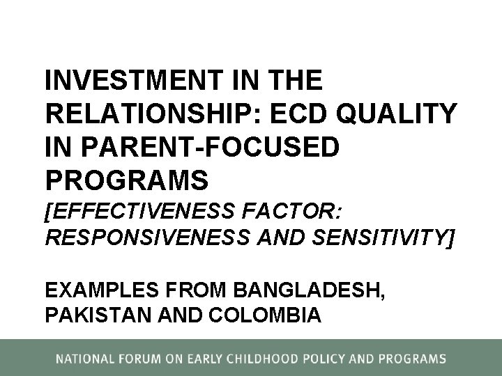 INVESTMENT IN THE RELATIONSHIP: ECD QUALITY IN PARENT-FOCUSED PROGRAMS [EFFECTIVENESS FACTOR: RESPONSIVENESS AND SENSITIVITY]
