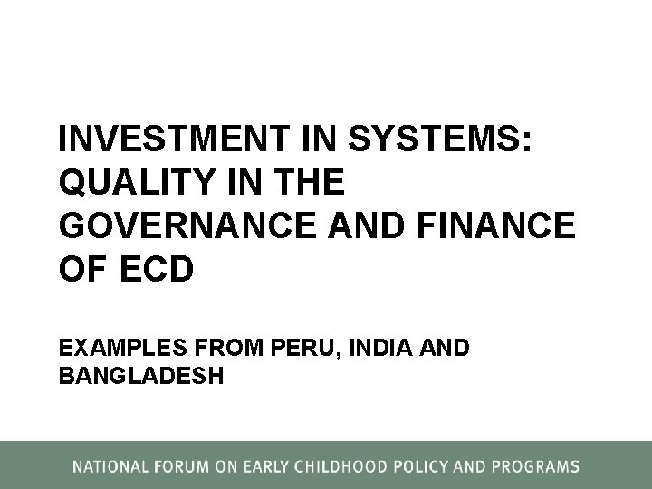 INVESTMENT IN SYSTEMS: QUALITY IN THE GOVERNANCE AND FINANCE OF ECD EXAMPLES FROM PERU,
