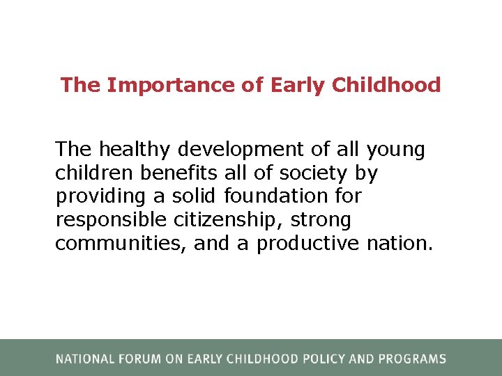 The Importance of Early Childhood The healthy development of all young children benefits all