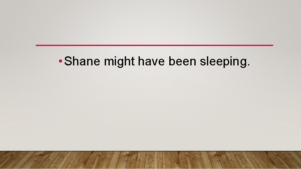  • Shane might have been sleeping. 