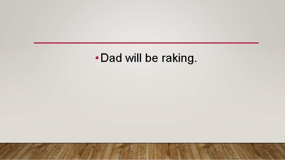  • Dad will be raking. 