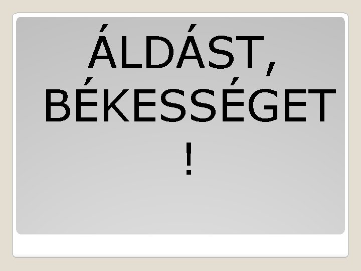 ÁLDÁST, BÉKESSÉGET ! 