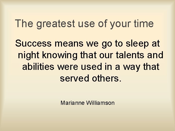 The greatest use of your time Success means we go to sleep at night