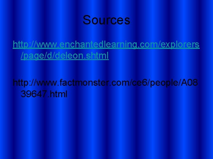 Sources http: //www. enchantedlearning. com/explorers /page/d/deleon. shtml http: //www. factmonster. com/ce 6/people/A 08 39647.
