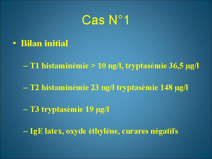 Cas N° 1 • Bilan initial – T 1 histaminémie > 10 ng/l, tryptasémie