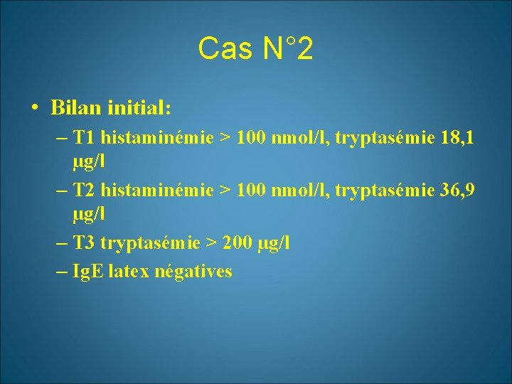 Cas N° 2 • Bilan initial: – T 1 histaminémie > 100 nmol/l, tryptasémie