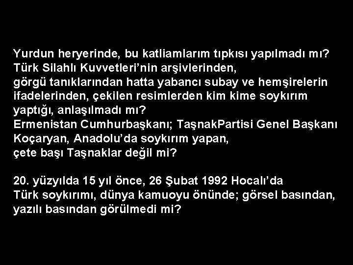 Yurdun heryerinde, bu katliamlarım tıpkısı yapılmadı mı? Türk Silahlı Kuvvetleri’nin arşivlerinden, görgü tanıklarından hatta