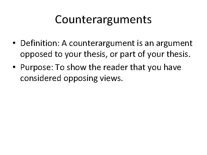 Counterarguments • Definition: A counterargument is an argument opposed to your thesis, or part