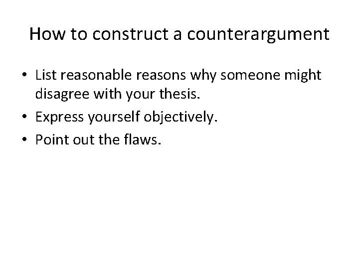 How to construct a counterargument • List reasonable reasons why someone might disagree with