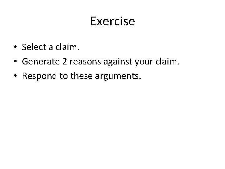Exercise • Select a claim. • Generate 2 reasons against your claim. • Respond