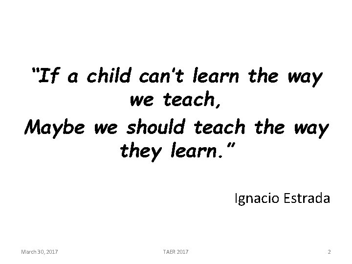 “If a child can’t learn the way we teach, Maybe we should teach the