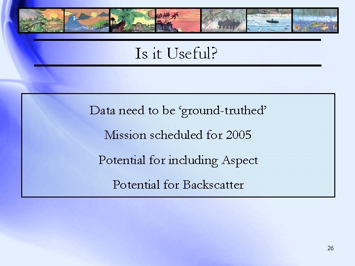 Is it Useful? Data need to be ‘ground-truthed’ Mission scheduled for 2005 Potential for