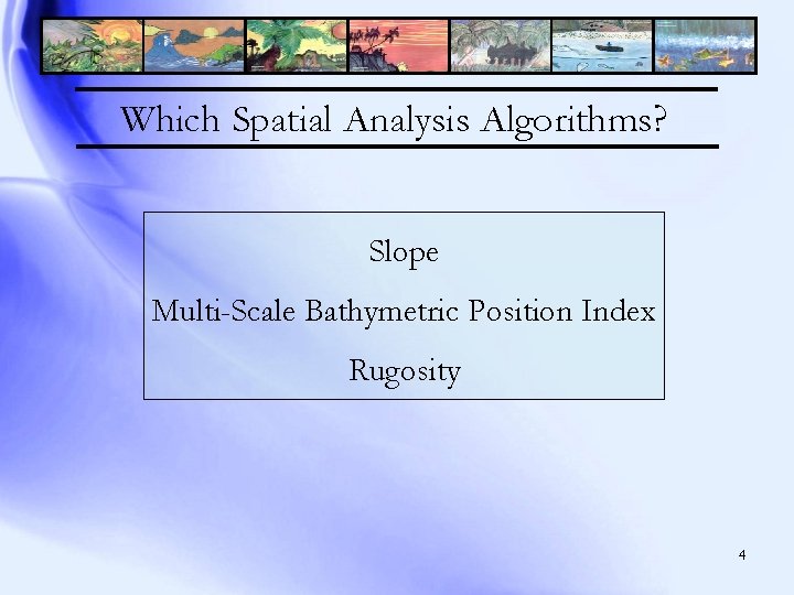 Which Spatial Analysis Algorithms? Slope Multi-Scale Bathymetric Position Index Rugosity 4 