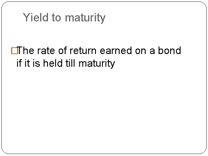 Yield to maturity �The rate of return earned on a bond if it is