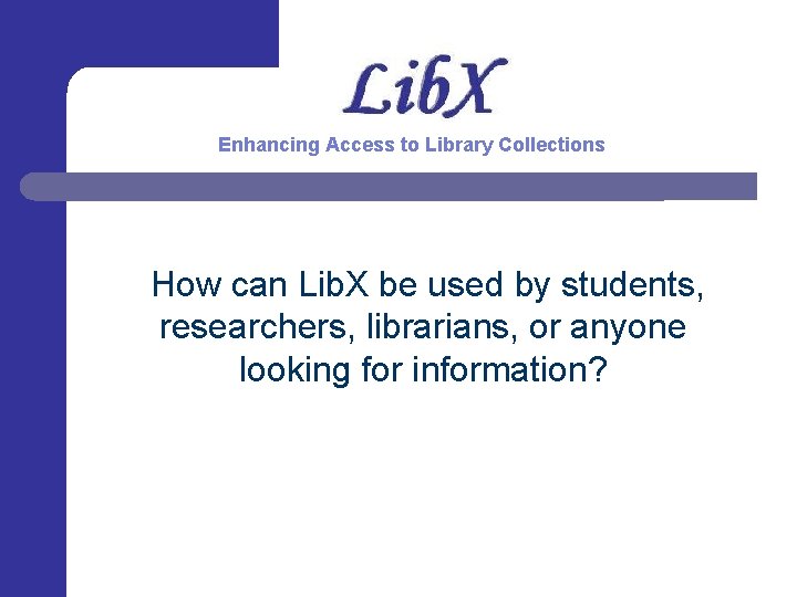 Enhancing Access to Library Collections How can Lib. X be used by students, researchers,