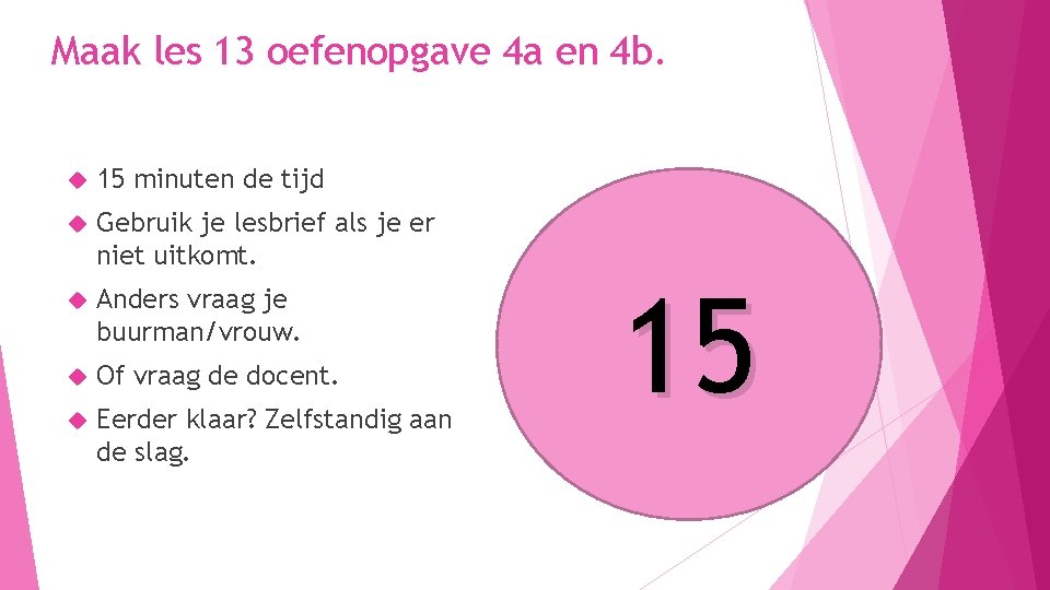 Maak les 13 oefenopgave 4 a en 4 b. 15 minuten de tijd Gebruik