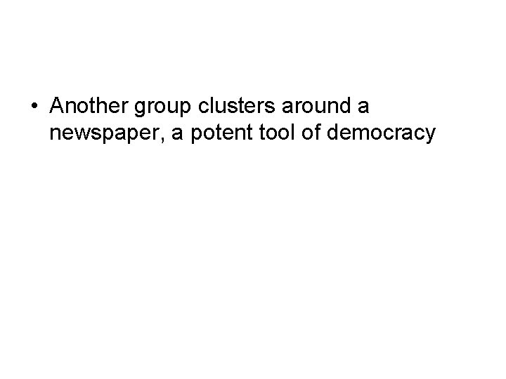  • Another group clusters around a newspaper, a potent tool of democracy 