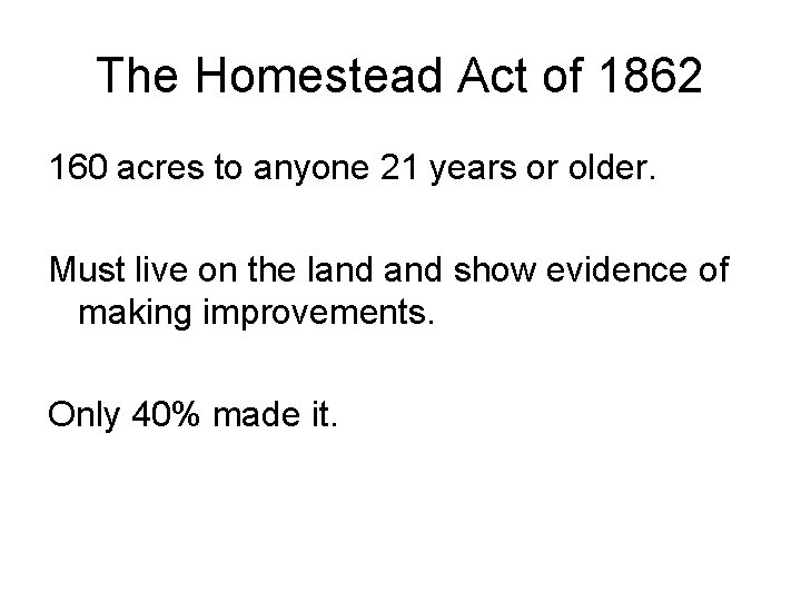 The Homestead Act of 1862 160 acres to anyone 21 years or older. Must