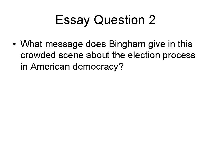 Essay Question 2 • What message does Bingham give in this crowded scene about