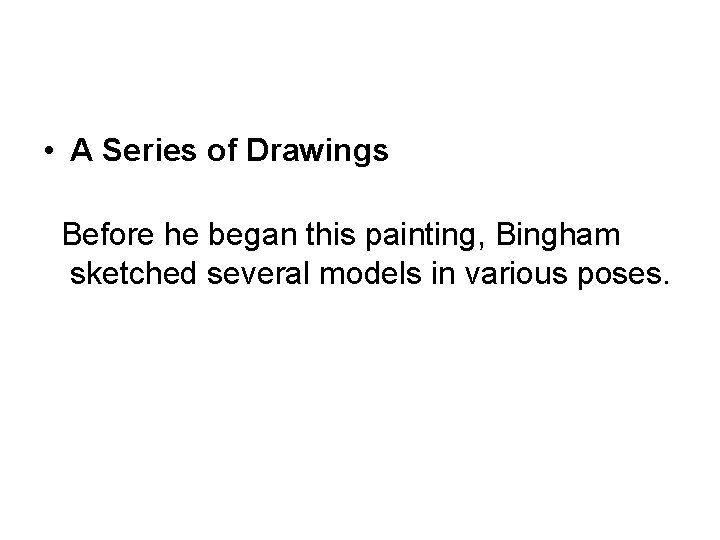  • A Series of Drawings Before he began this painting, Bingham sketched several