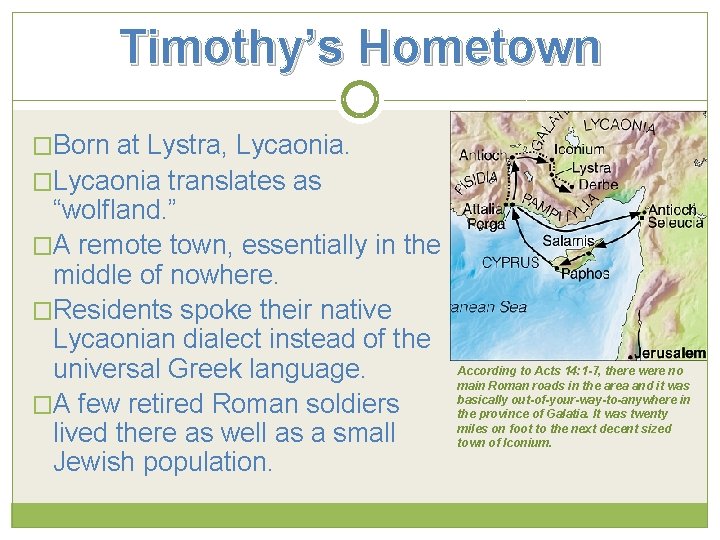 Timothy’s Hometown �Born at Lystra, Lycaonia. �Lycaonia translates as “wolfland. ” �A remote town,