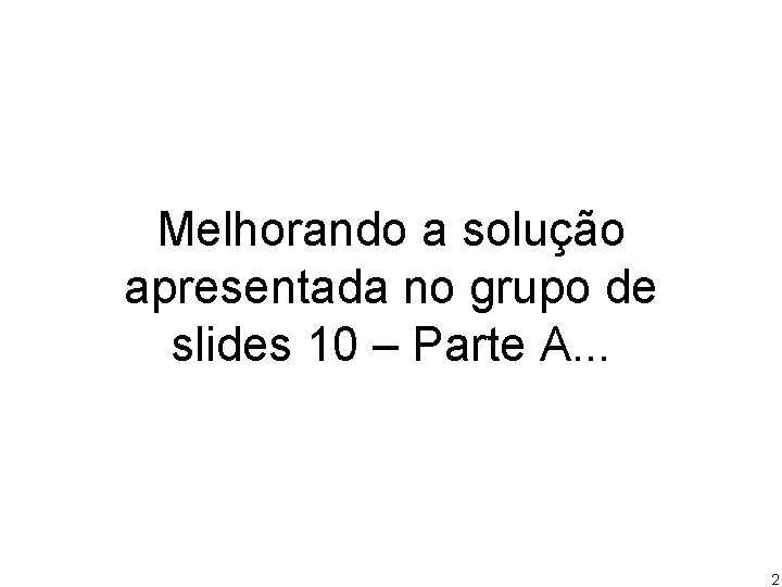 Melhorando a solução apresentada no grupo de slides 10 – Parte A. . .