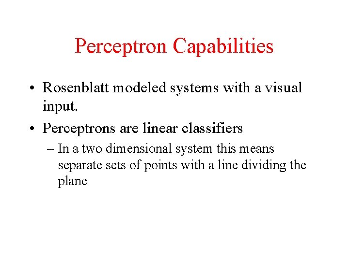 Perceptron Capabilities • Rosenblatt modeled systems with a visual input. • Perceptrons are linear
