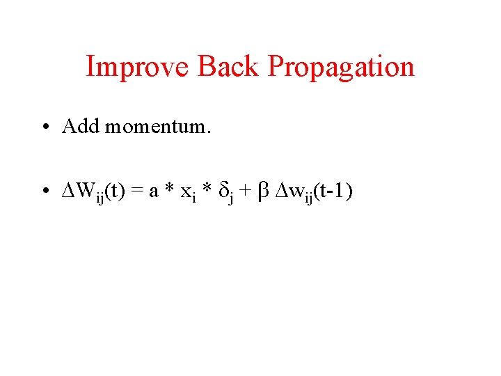 Improve Back Propagation • Add momentum. • DWij(t) = a * xi * dj