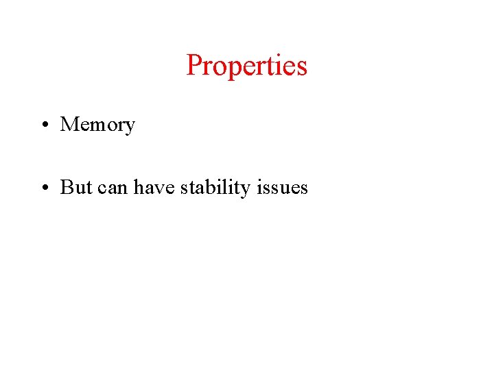 Properties • Memory • But can have stability issues 