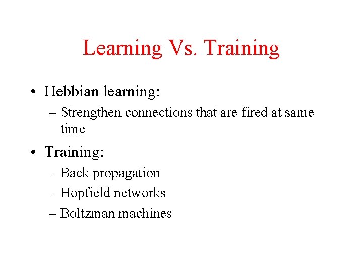 Learning Vs. Training • Hebbian learning: – Strengthen connections that are fired at same