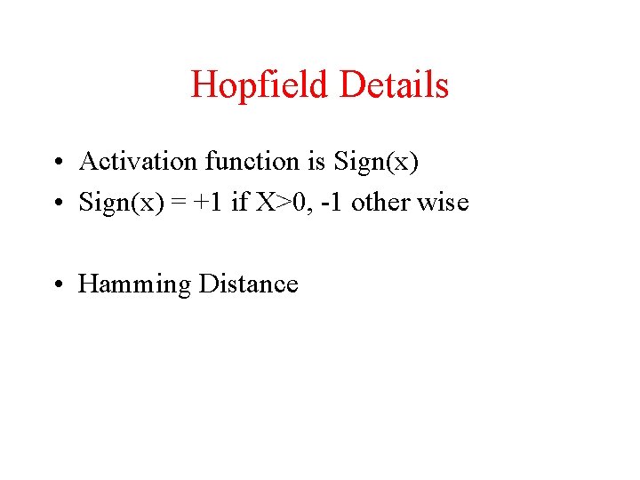 Hopfield Details • Activation function is Sign(x) • Sign(x) = +1 if X>0, -1