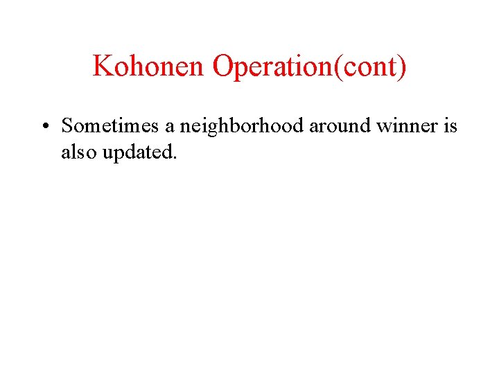 Kohonen Operation(cont) • Sometimes a neighborhood around winner is also updated. 