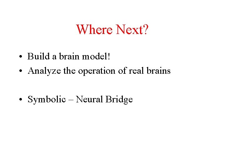 Where Next? • Build a brain model! • Analyze the operation of real brains