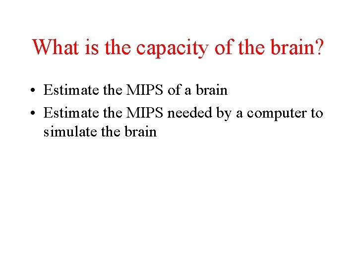 What is the capacity of the brain? • Estimate the MIPS of a brain