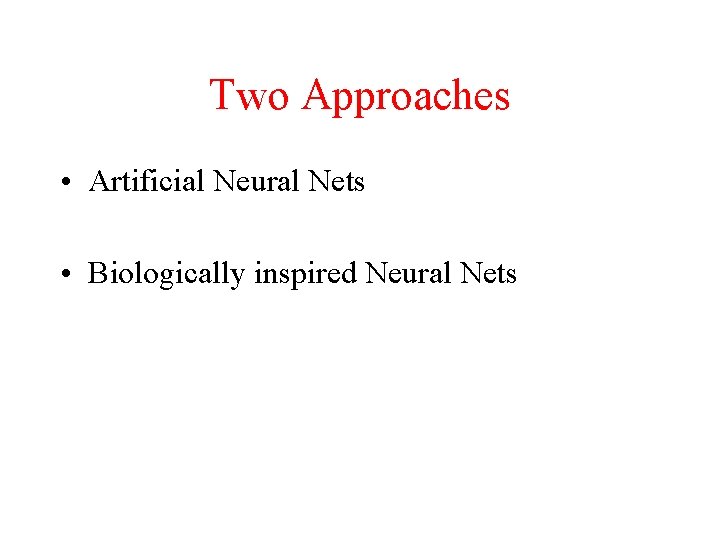 Two Approaches • Artificial Neural Nets • Biologically inspired Neural Nets 