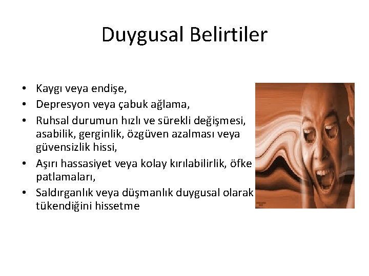 Duygusal Belirtiler • Kaygı veya endişe, • Depresyon veya çabuk ağlama, • Ruhsal durumun