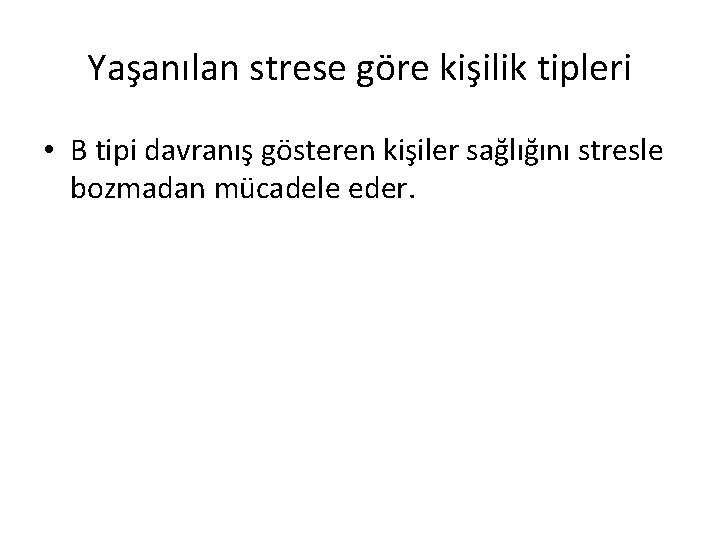 Yaşanılan strese göre kişilik tipleri • B tipi davranış gösteren kişiler sağlığını stresle bozmadan