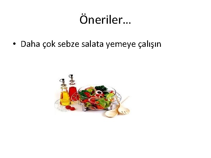 Öneriler… • Daha çok sebze salata yemeye çalışın 