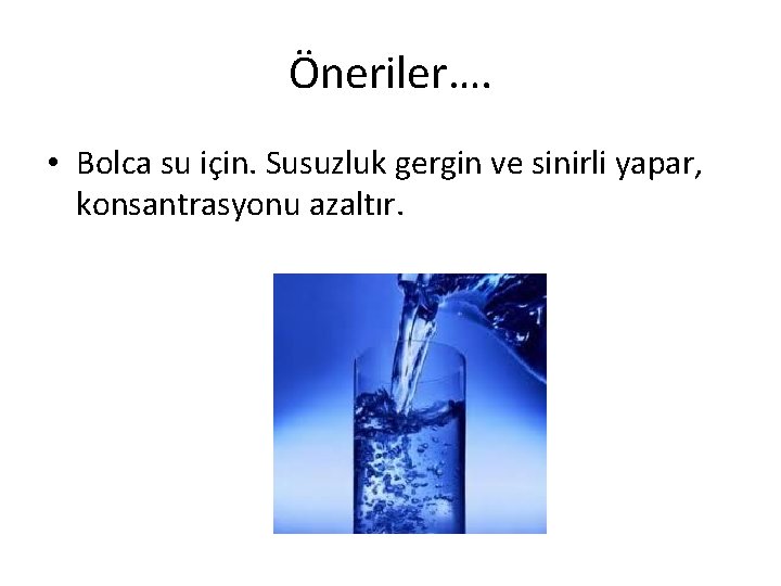 Öneriler…. • Bolca su için. Susuzluk gergin ve sinirli yapar, konsantrasyonu azaltır. 