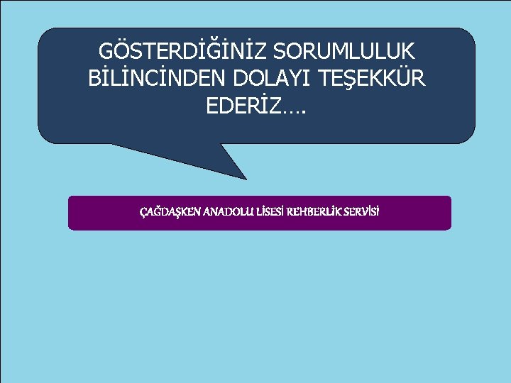 GÖSTERDİĞİNİZ SORUMLULUK BİLİNCİNDEN DOLAYI TEŞEKKÜR EDERİZ…. ÇAĞDAŞKEN ANADOLU LİSESİ REHBERLİK SERVİSİ 