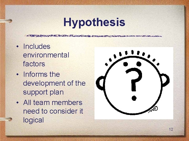 Hypothesis • Includes environmental factors • Informs the development of the support plan •