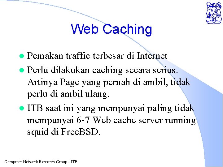 Web Caching Pemakan traffic terbesar di Internet l Perlu dilakukan caching secara serius. Artinya