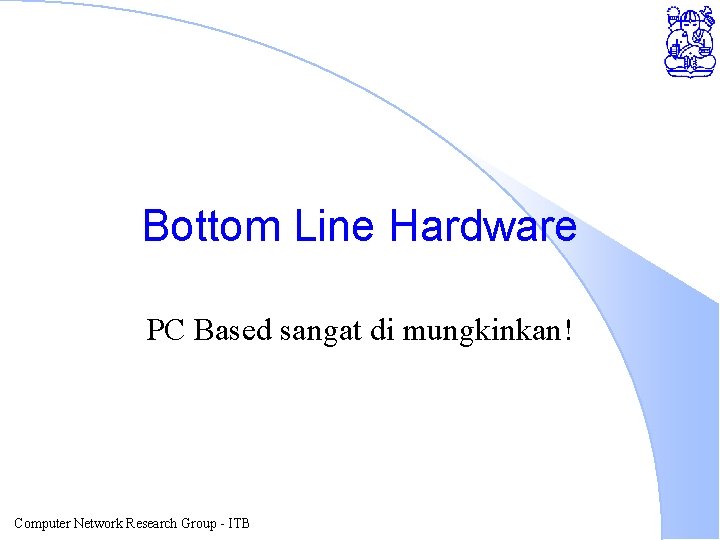 Bottom Line Hardware PC Based sangat di mungkinkan! Computer Network Research Group - ITB